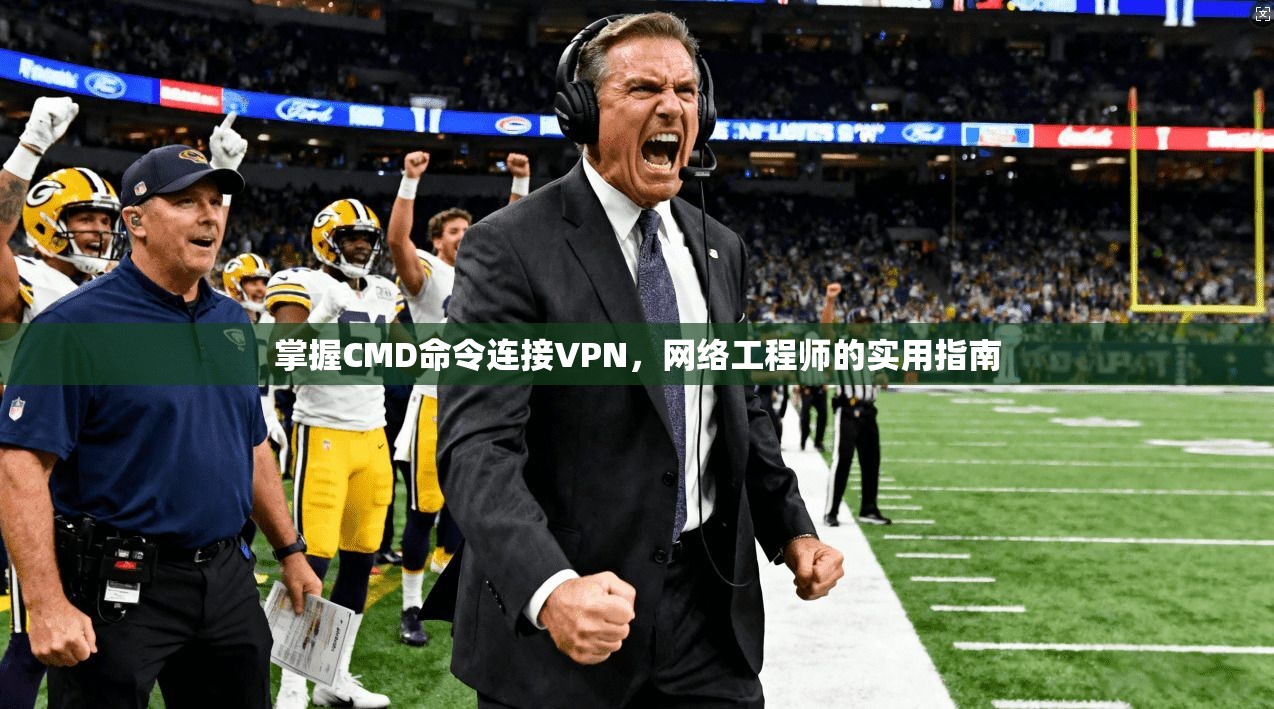 掌握CMD命令连接VPN，网络工程师的实用指南