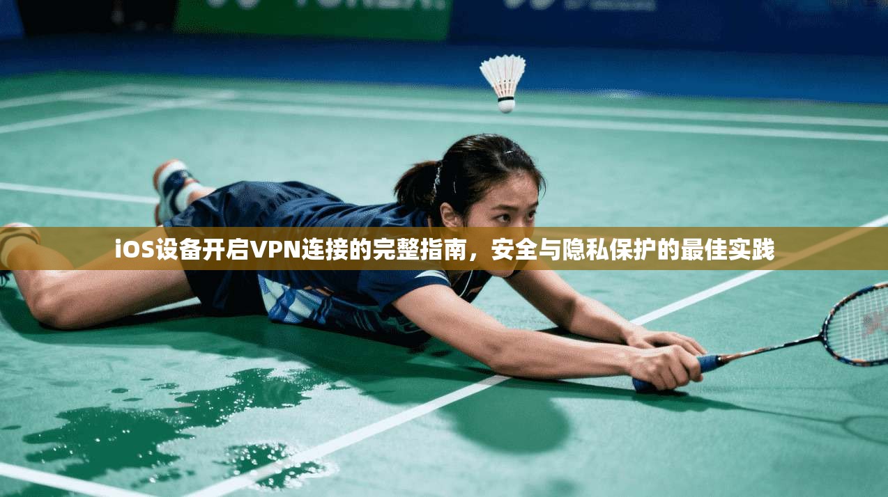 iOS设备开启VPN连接的完整指南，安全与隐私保护的最佳实践