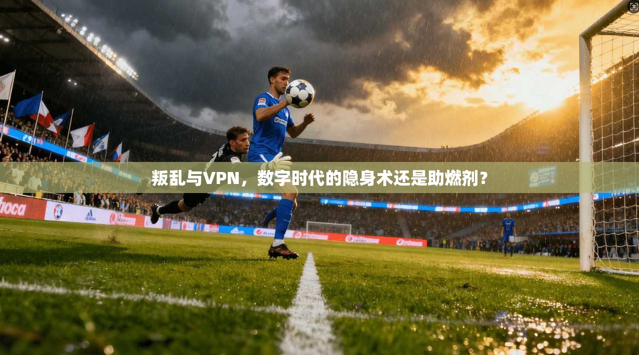 叛乱与VPN，数字时代的隐身术还是助燃剂？