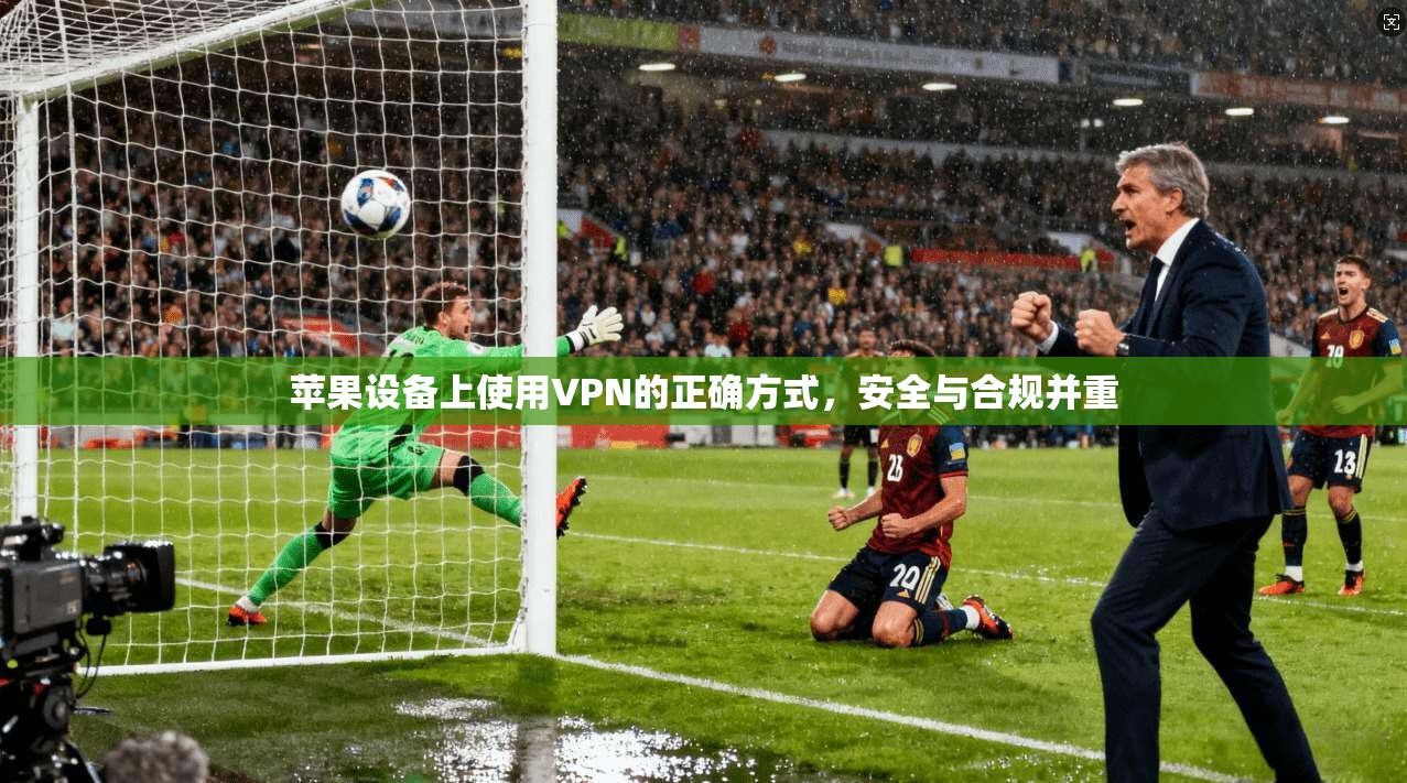 苹果设备上使用VPN的正确方式，安全与合规并重