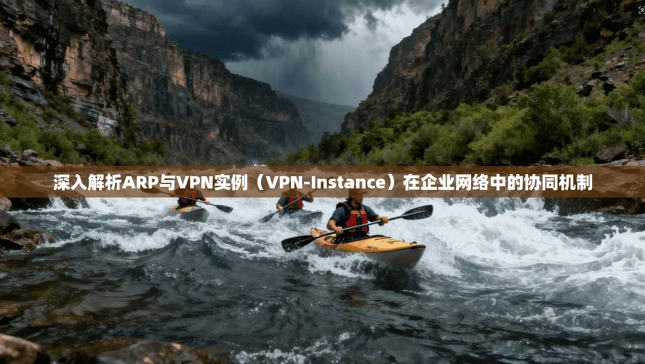 深入解析ARP与VPN实例（VPN-Instance）在企业网络中的协同机制