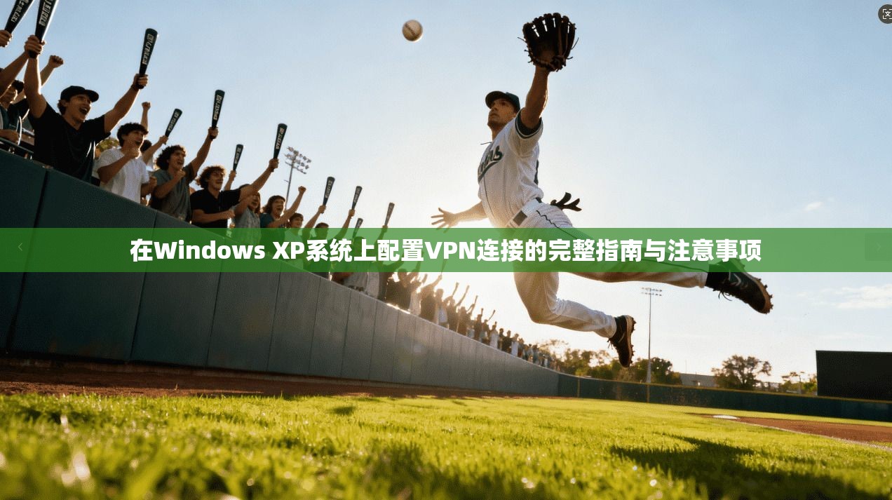 在Windows XP系统上配置VPN连接的完整指南与注意事项