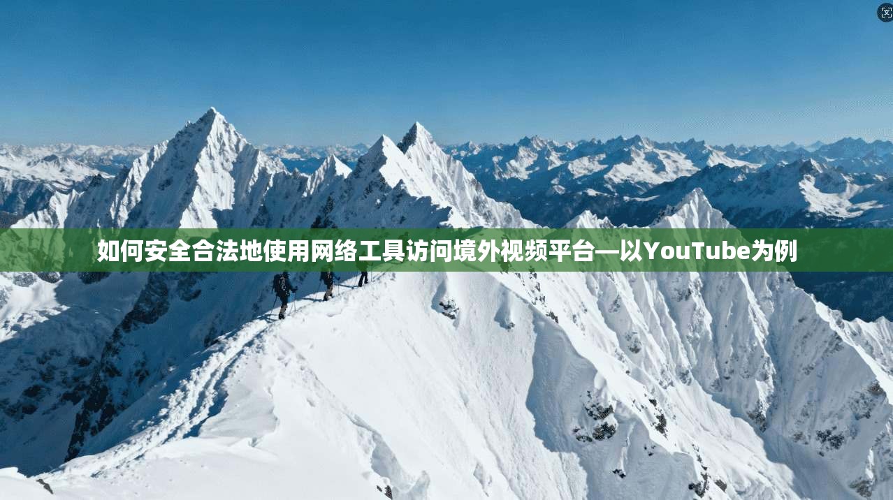 如何安全合法地使用网络工具访问境外视频平台—以YouTube为例