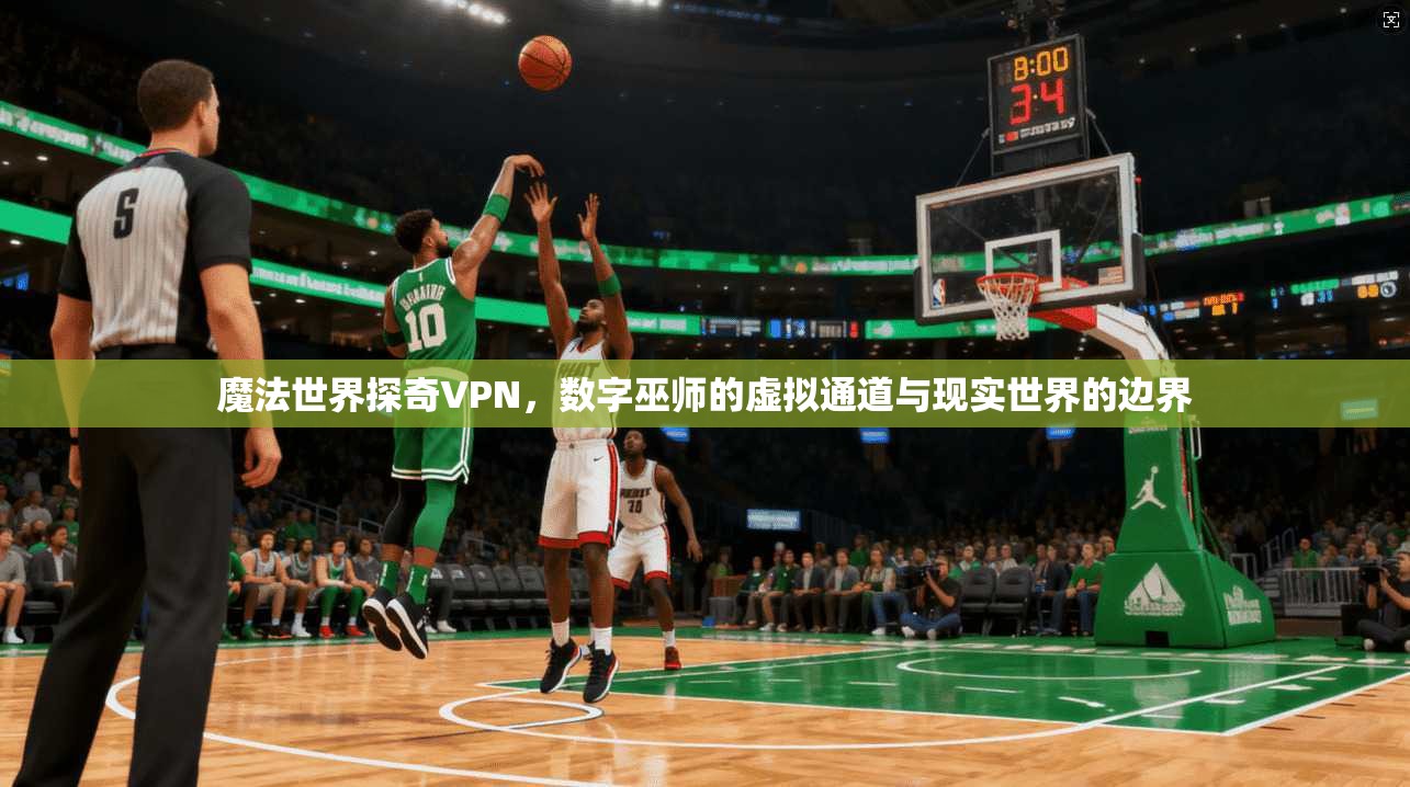 魔法世界探奇VPN，数字巫师的虚拟通道与现实世界的边界
