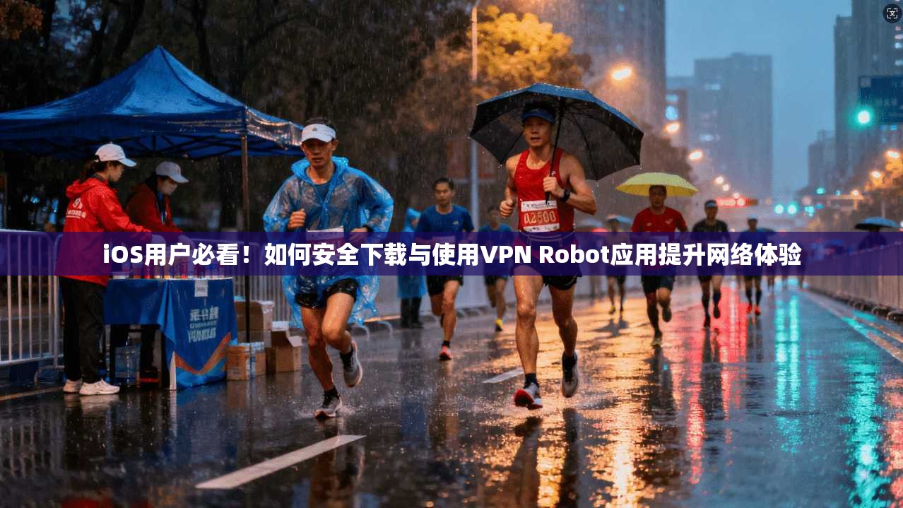 iOS用户必看！如何安全下载与使用VPN Robot应用提升网络体验