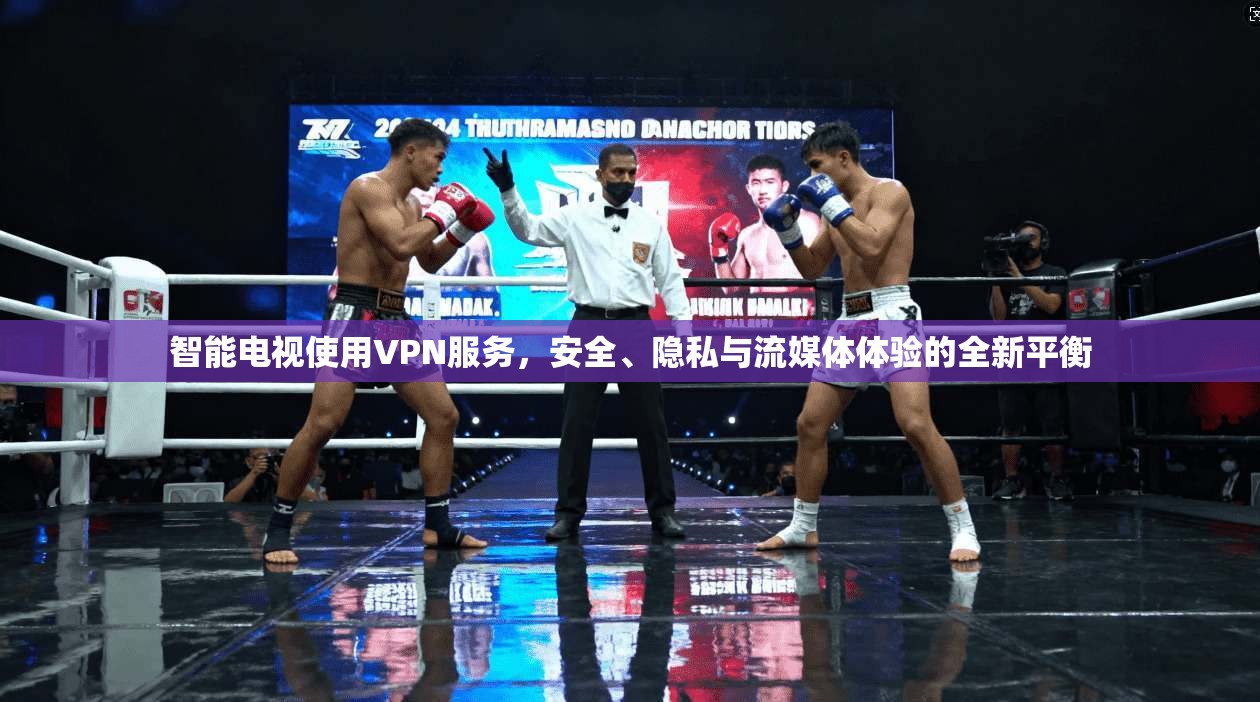 智能电视使用VPN服务，安全、隐私与流媒体体验的全新平衡