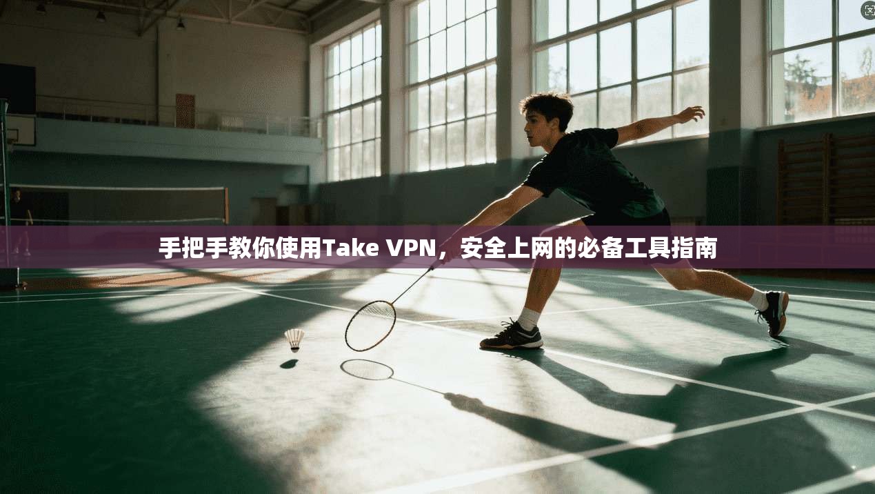 手把手教你使用Take VPN，安全上网的必备工具指南