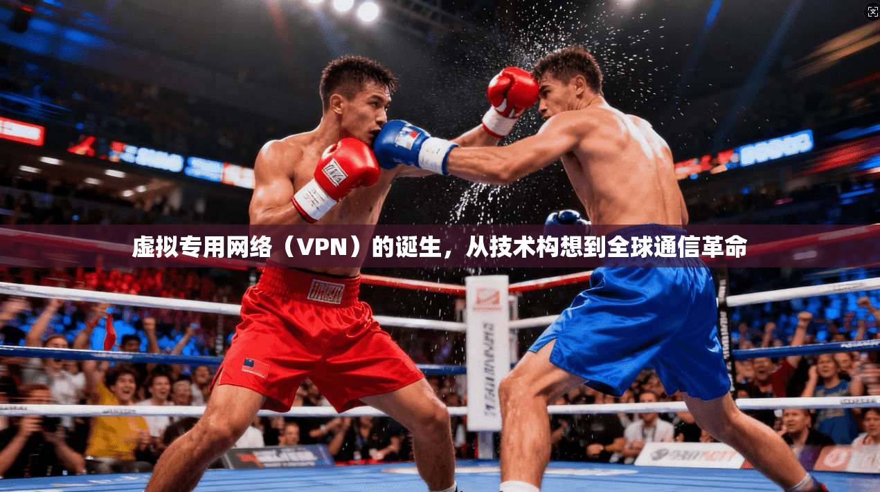 虚拟专用网络（VPN）的诞生，从技术构想到全球通信革命