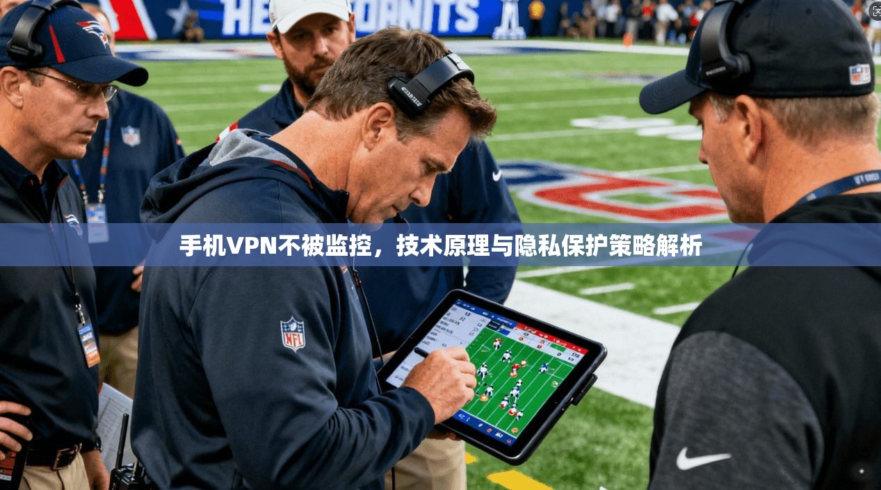 手机VPN不被监控，技术原理与隐私保护策略解析