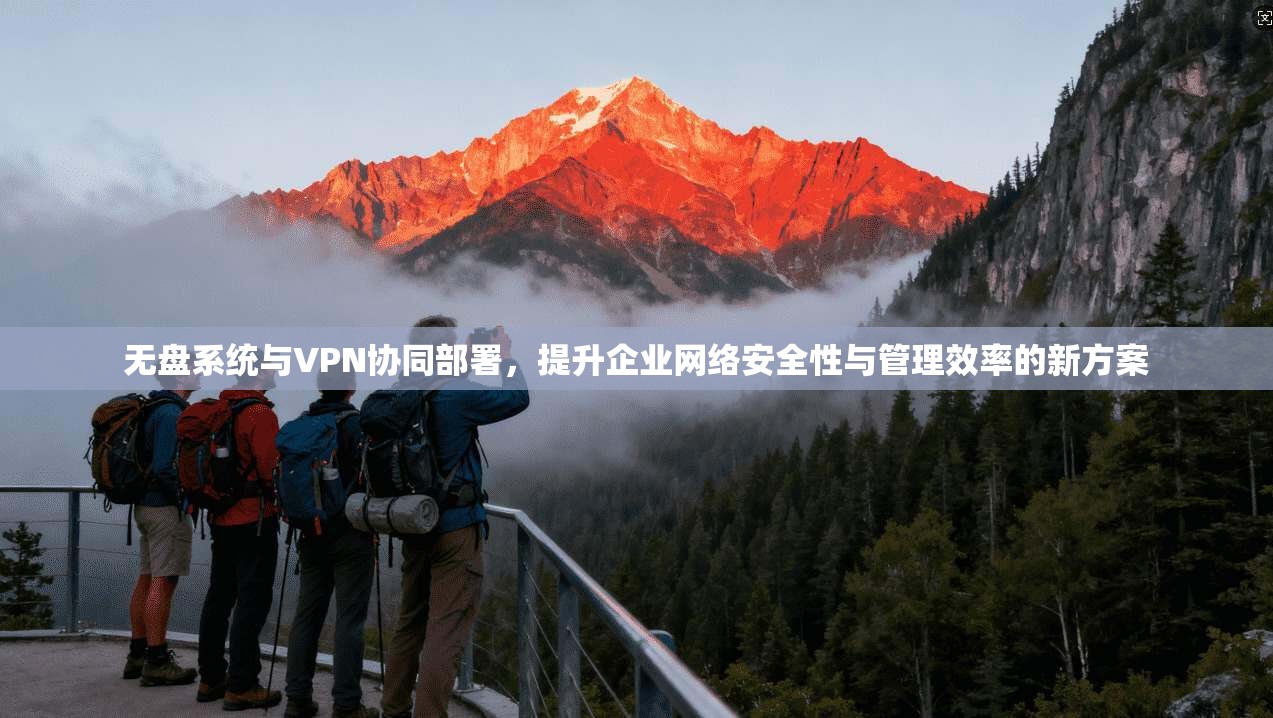 无盘系统与VPN协同部署，提升企业网络安全性与管理效率的新方案