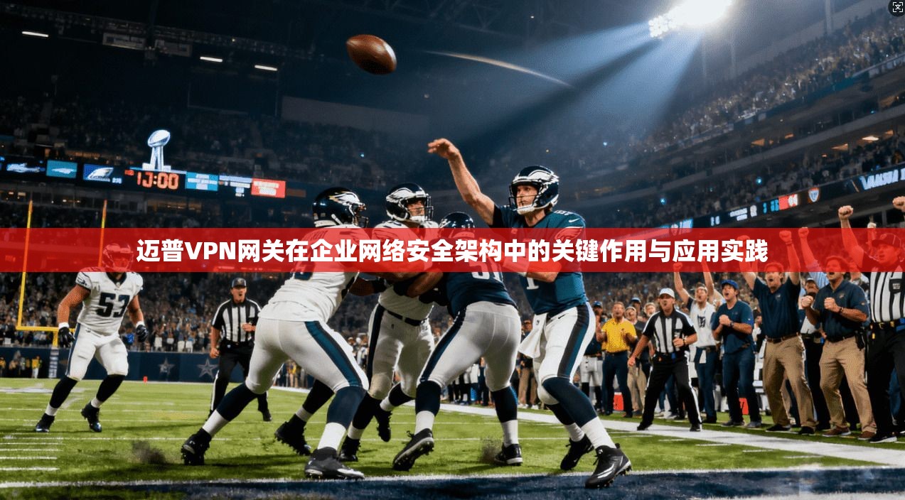 迈普VPN网关在企业网络安全架构中的关键作用与应用实践