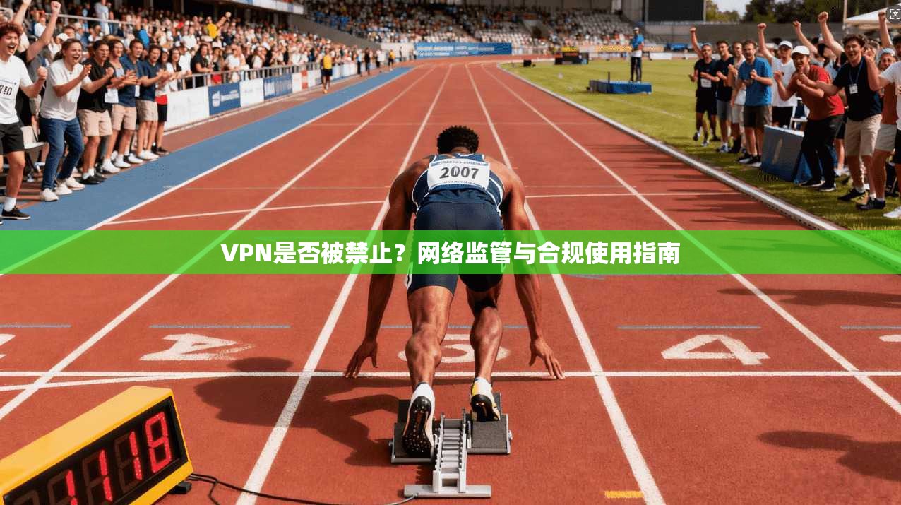 VPN是否被禁止？网络监管与合规使用指南