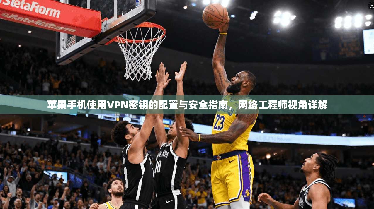 苹果手机使用VPN密钥的配置与安全指南,网络工程师视角详解