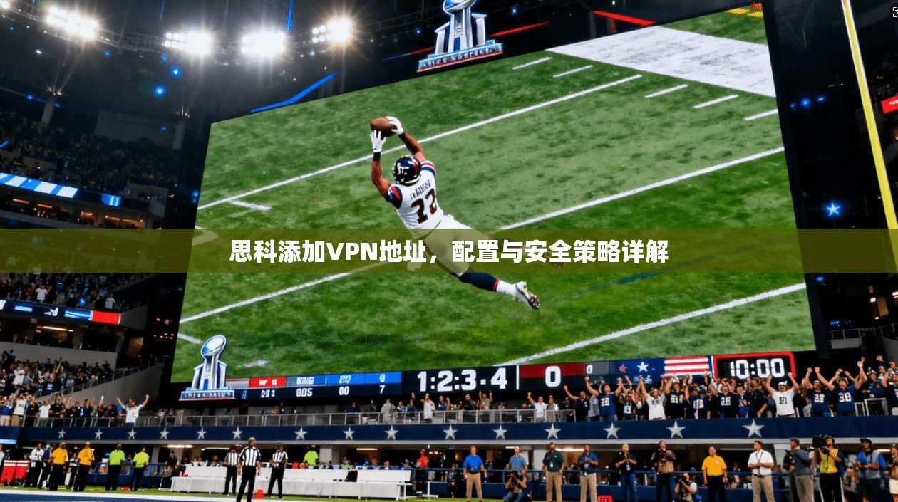 思科添加VPN地址，配置与安全策略详解
