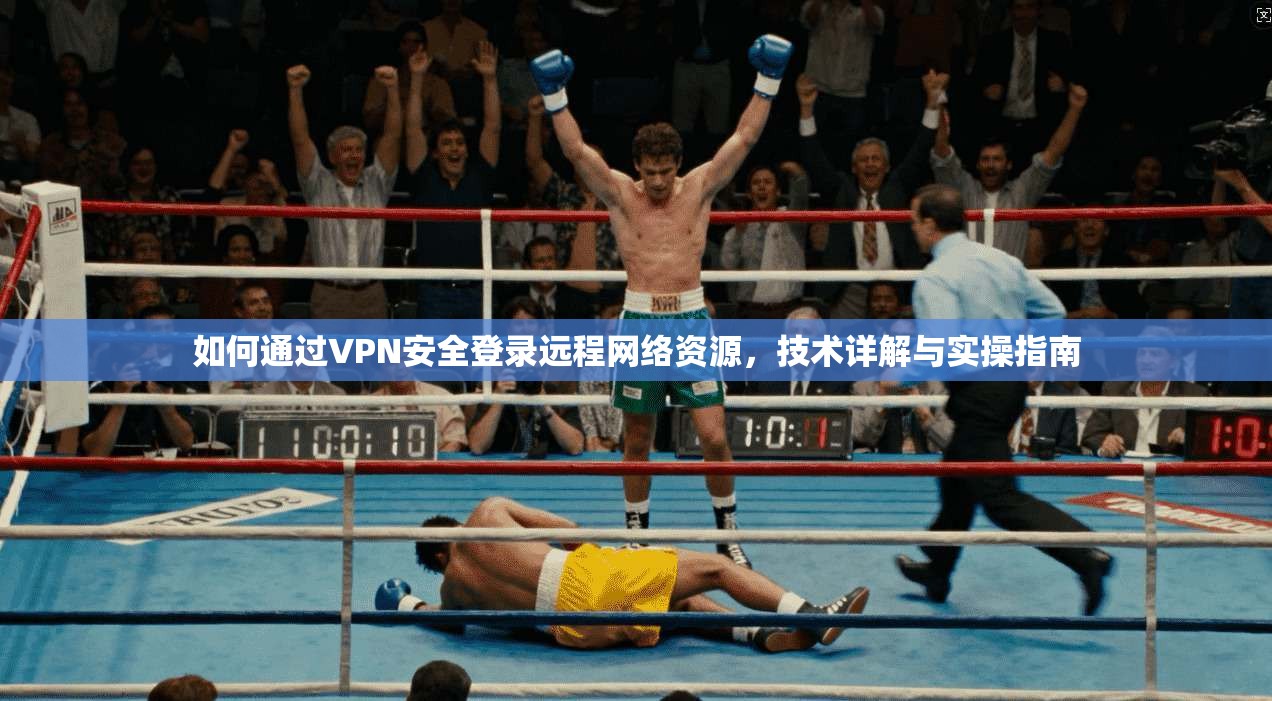 如何通过VPN安全登录远程网络资源，技术详解与实操指南
