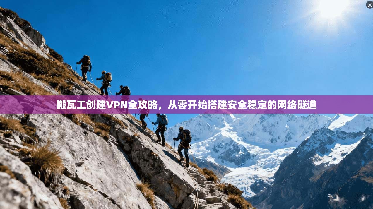 搬瓦工创建VPN全攻略，从零开始搭建安全稳定的网络隧道