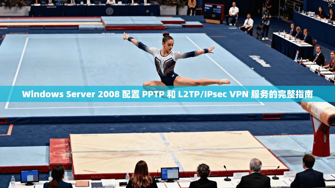 Windows Server 2008 配置 PPTP 和 L2TP/IPsec VPN 服务的完整指南