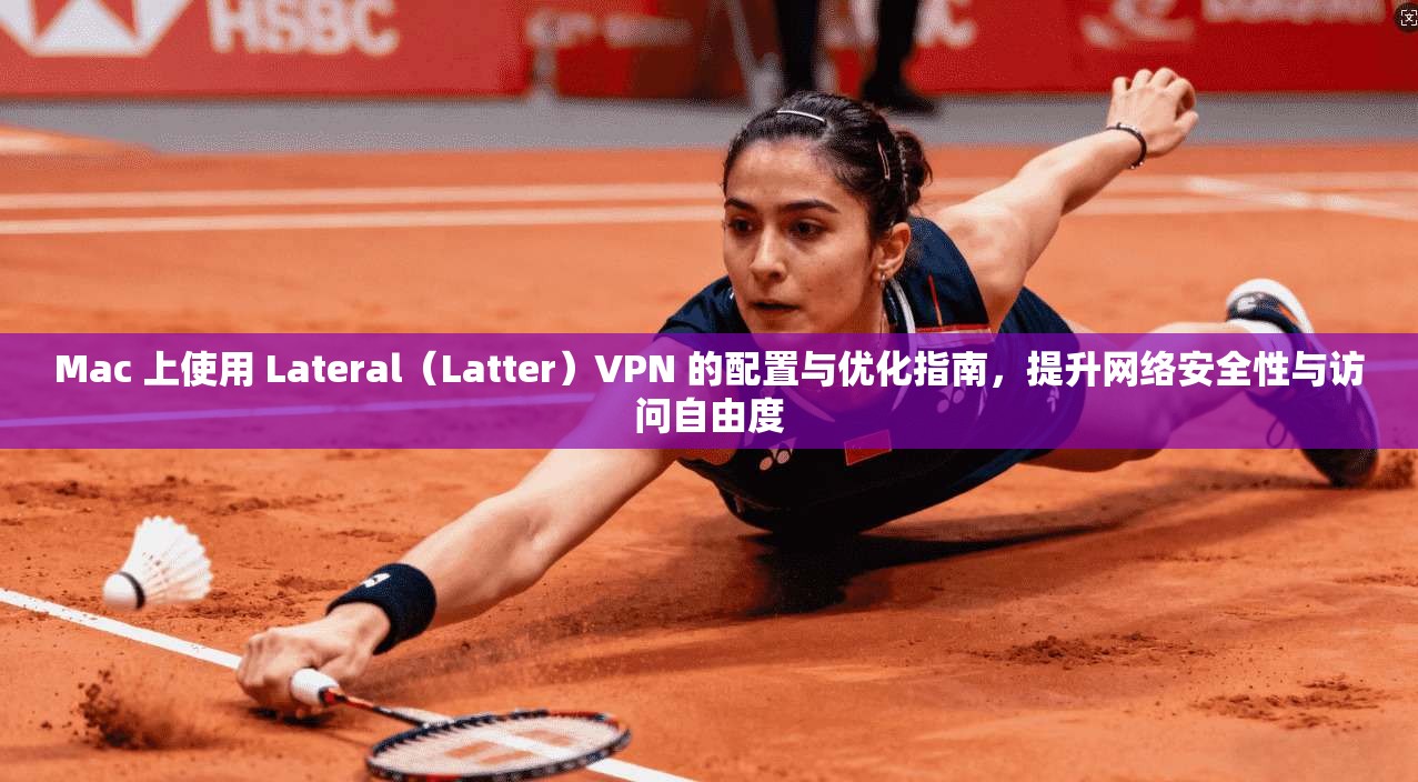 Mac 上使用 Lateral(Latter)VPN 的配置与优化指南,提升网络安全性与访问自由度