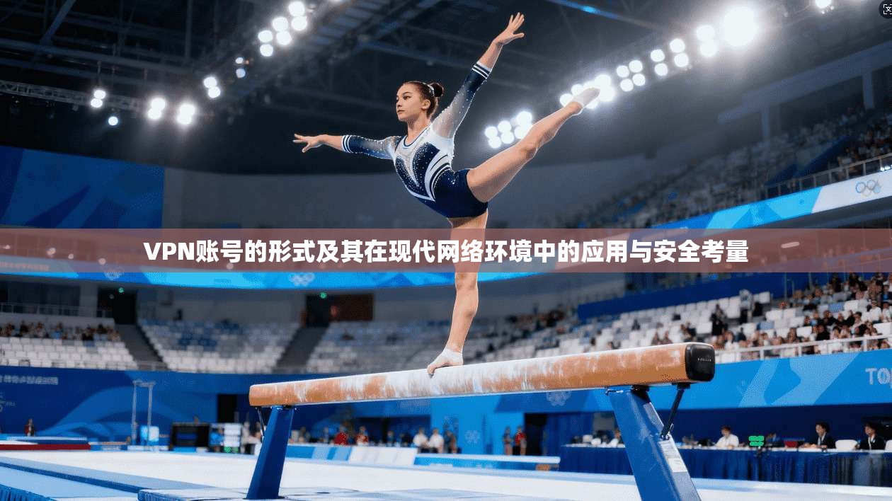 VPN账号的形式及其在现代网络环境中的应用与安全考量