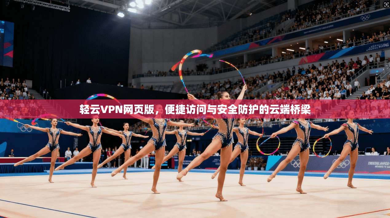 轻云VPN网页版，便捷访问与安全防护的云端桥梁