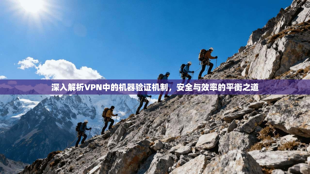 深入解析VPN中的机器验证机制，安全与效率的平衡之道