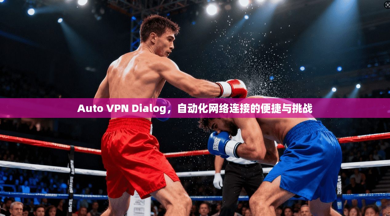 Auto VPN Dialog，自动化网络连接的便捷与挑战