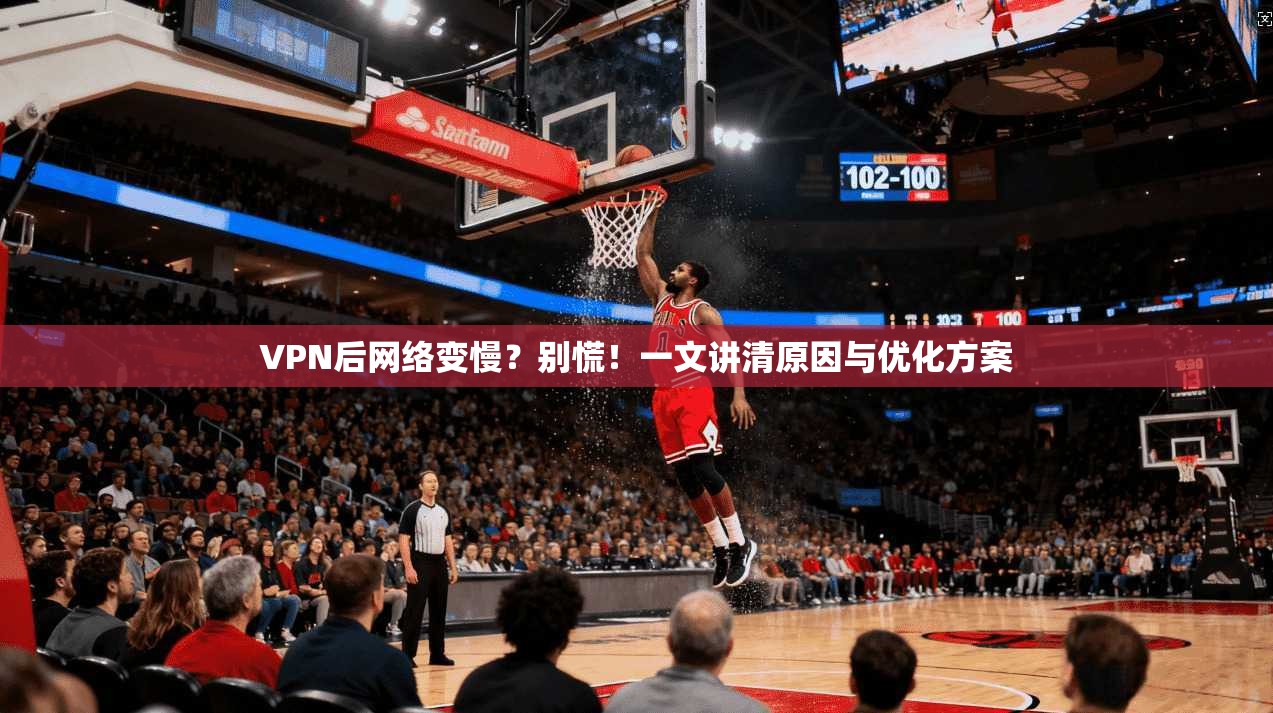 VPN后网络变慢?别慌!一文讲清原因与优化方案