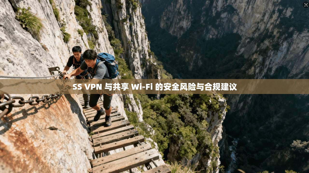 SS VPN 与共享 Wi-Fi 的安全风险与合规建议