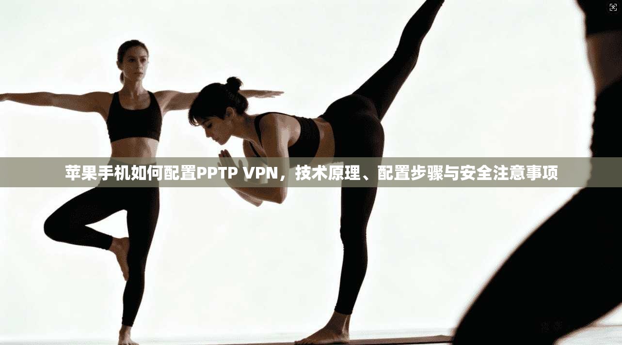 苹果手机如何配置PPTP VPN，技术原理、配置步骤与安全注意事项