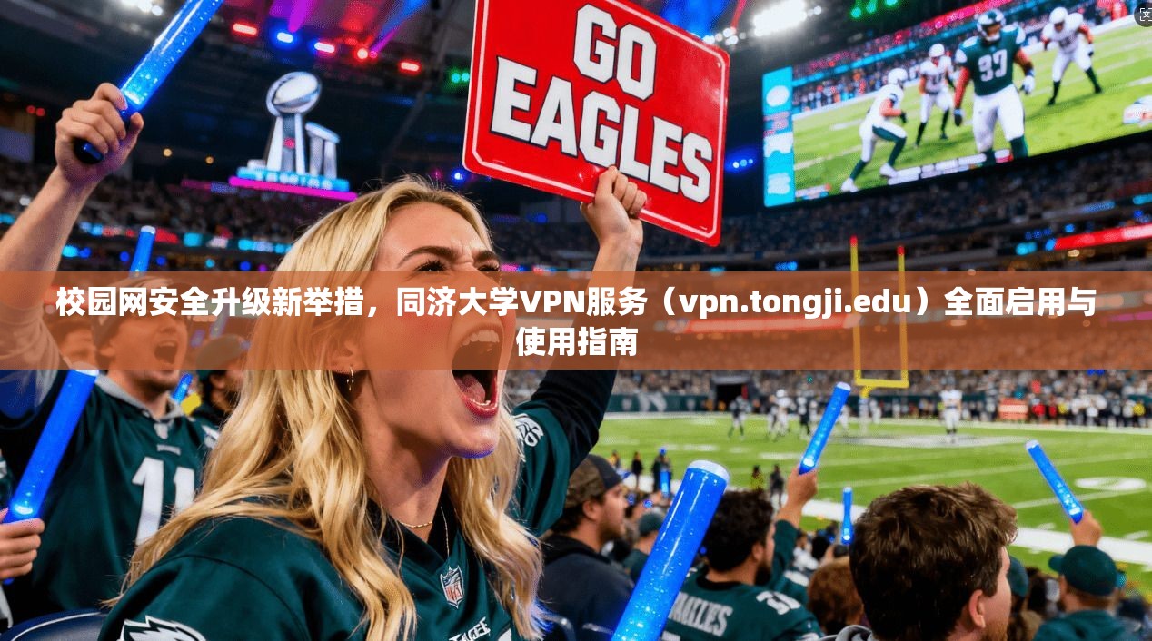 校园网安全升级新举措，同济大学VPN服务（vpn.tongji.edu）全面启用与使用指南