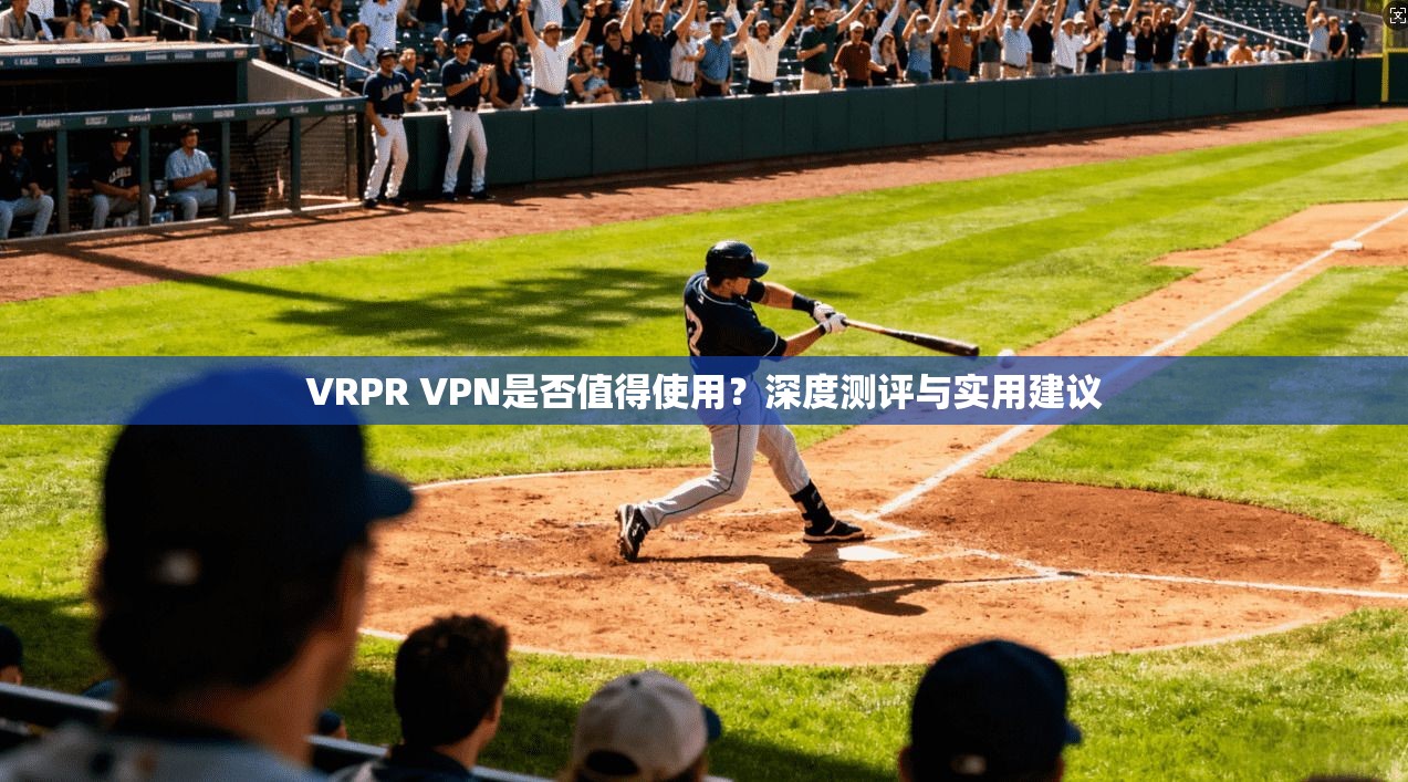 VRPR VPN是否值得使用？深度测评与实用建议