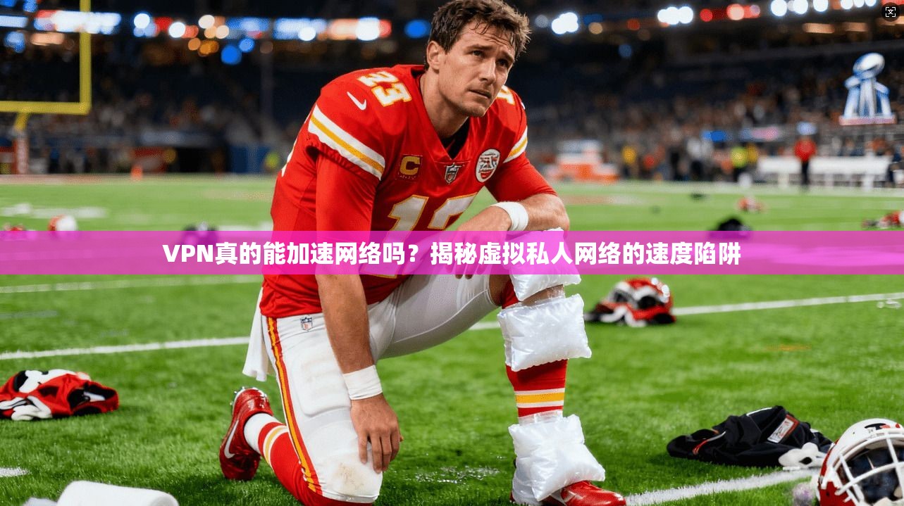 VPN真的能加速网络吗？揭秘虚拟私人网络的速度陷阱