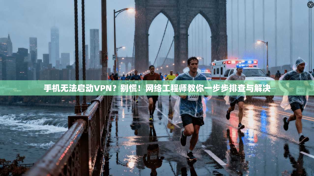 手机无法启动VPN？别慌！网络工程师教你一步步排查与解决