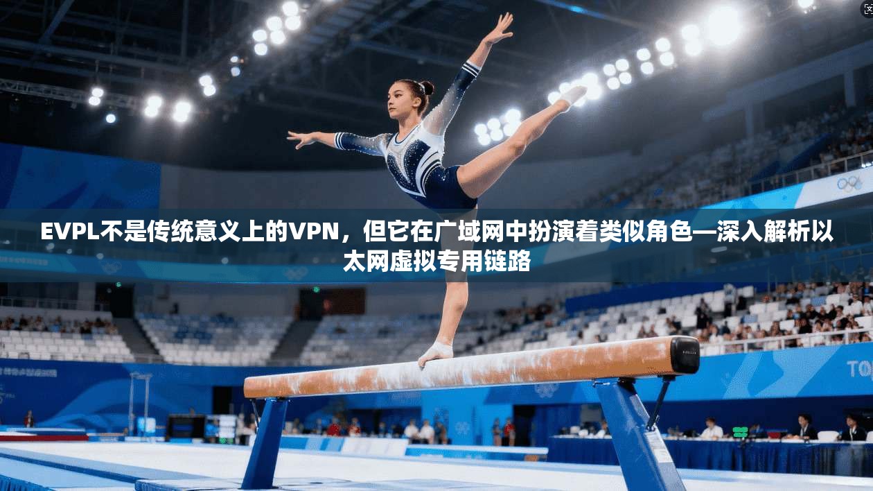 EVPL不是传统意义上的VPN，但它在广域网中扮演着类似角色—深入解析以太网虚拟专用链路