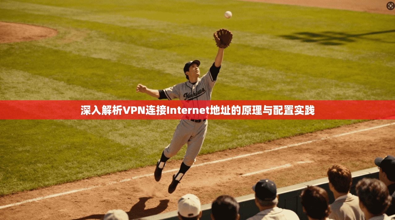 深入解析VPN连接Internet地址的原理与配置实践