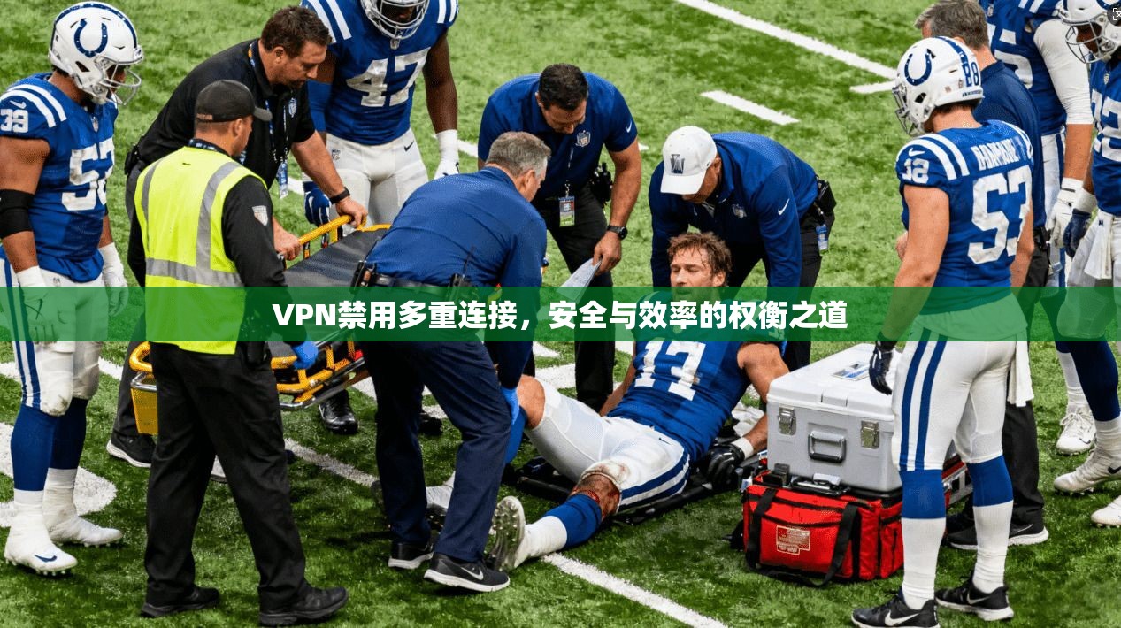 VPN禁用多重连接，安全与效率的权衡之道