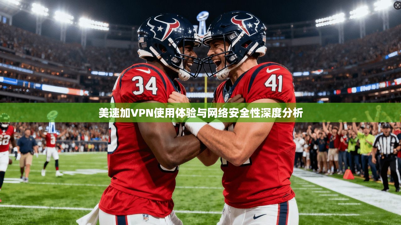 美速加VPN使用体验与网络安全性深度分析
