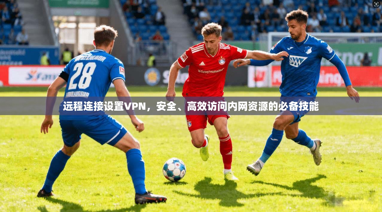 远程连接设置VPN，安全、高效访问内网资源的必备技能