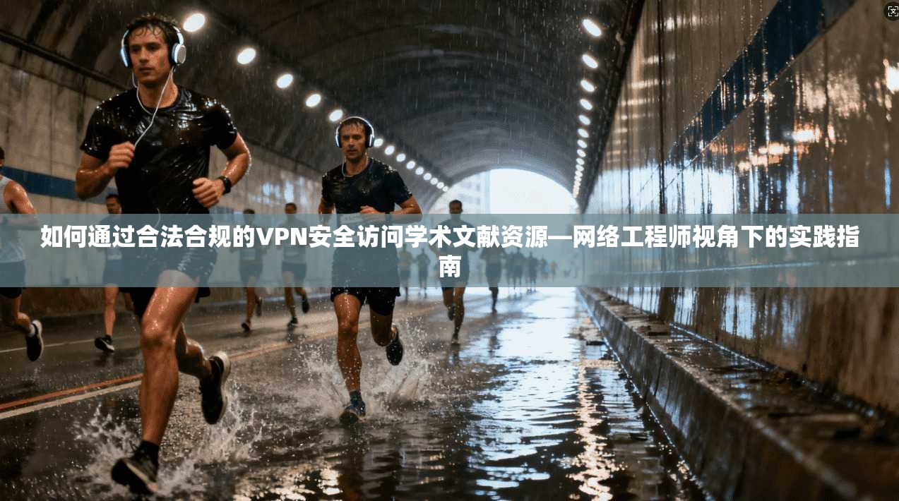 如何通过合法合规的VPN安全访问学术文献资源—网络工程师视角下的实践指南