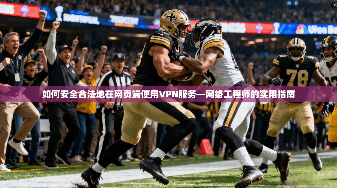 如何安全合法地在网页端使用VPN服务—网络工程师的实用指南