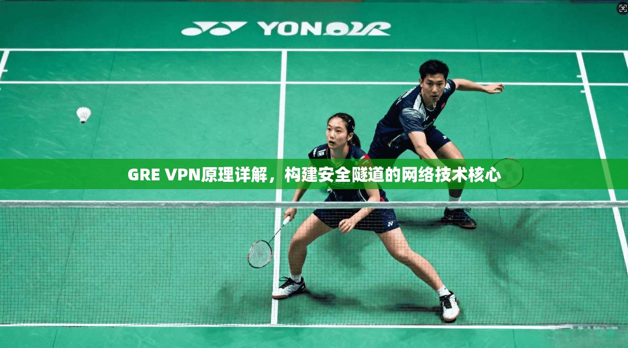 GRE VPN原理详解，构建安全隧道的网络技术核心