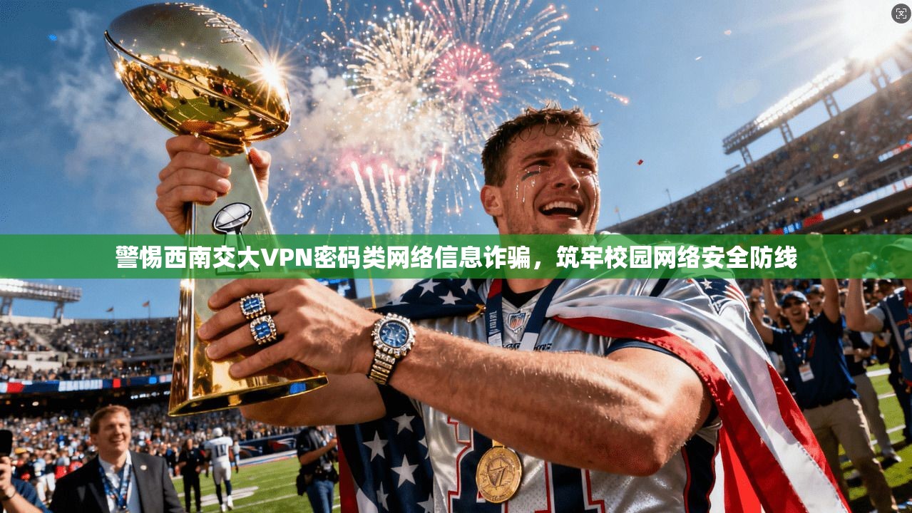 警惕西南交大VPN密码类网络信息诈骗，筑牢校园网络安全防线