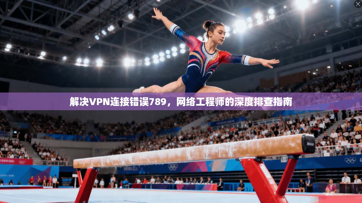 解决VPN连接错误789，网络工程师的深度排查指南