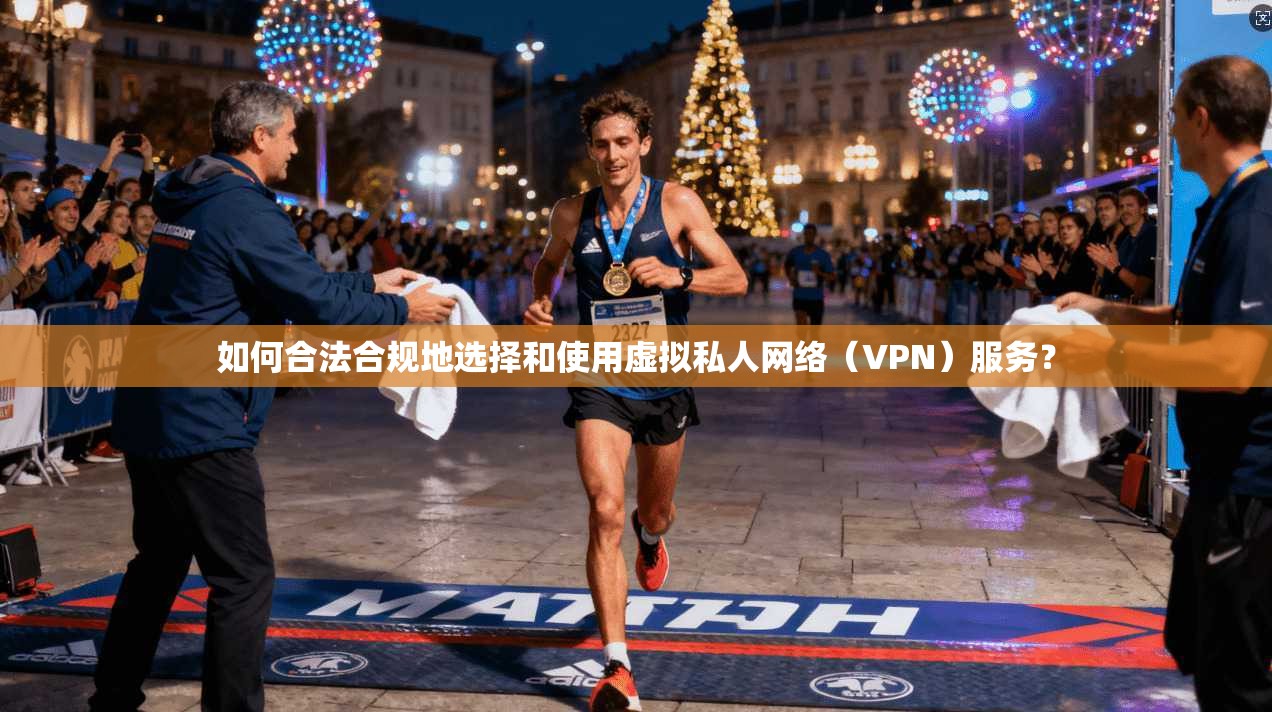 如何合法合规地选择和使用虚拟私人网络(VPN)服务?