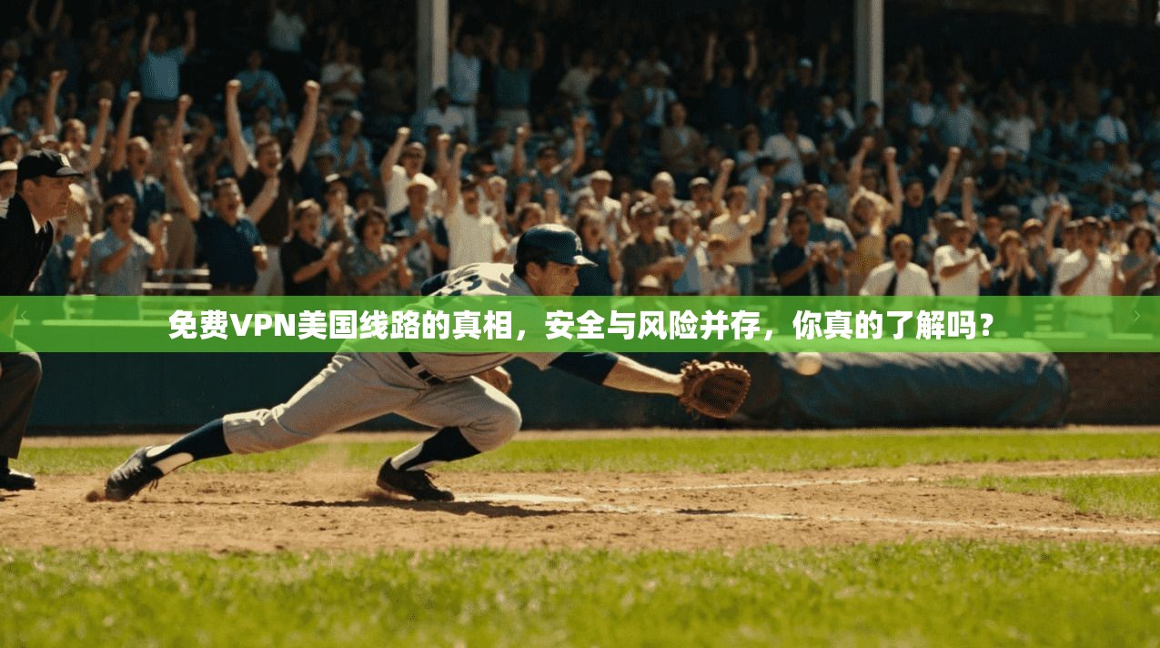 免费VPN美国线路的真相，安全与风险并存，你真的了解吗？