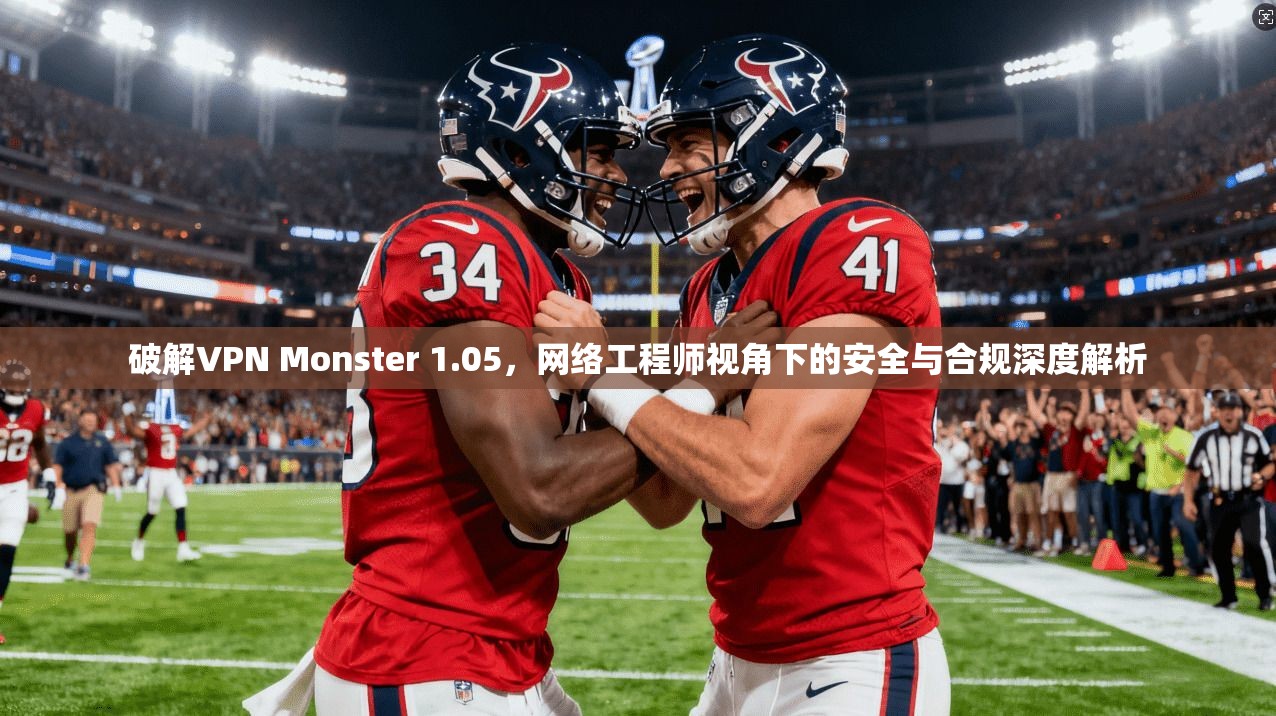 破解VPN Monster 1.05,网络工程师视角下的安全与合规深度解析