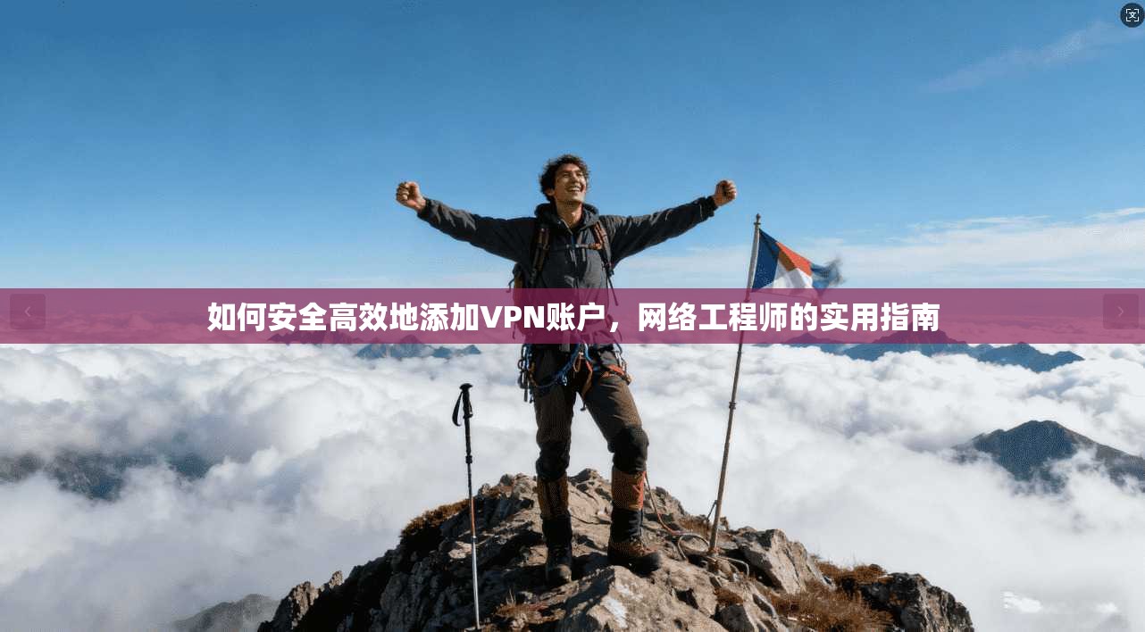 如何安全高效地添加VPN账户,网络工程师的实用指南