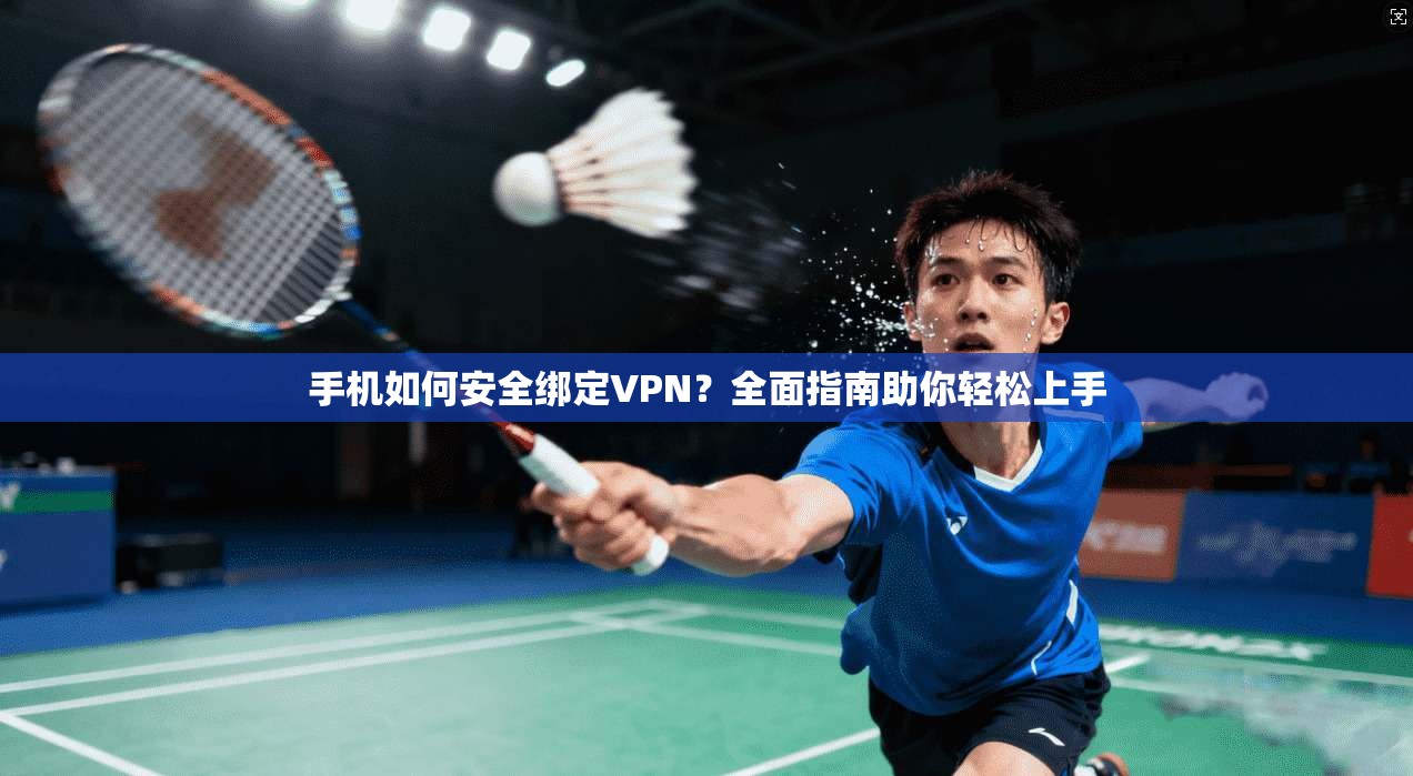 手机如何安全绑定VPN?全面指南助你轻松上手