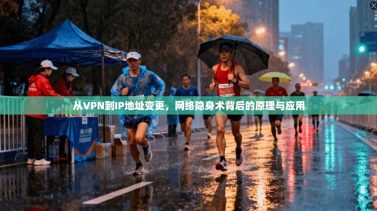 从VPN到IP地址变更,网络隐身术背后的原理与应用