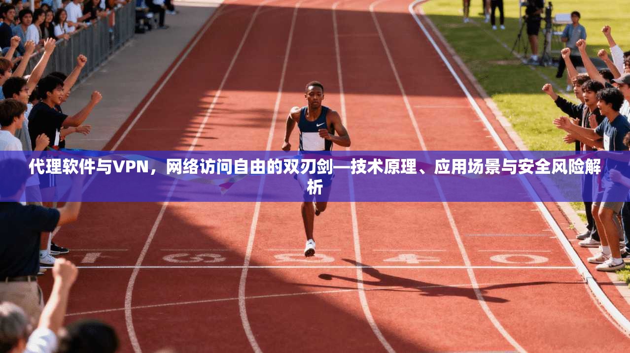 代理软件与VPN,网络访问自由的双刃剑—技术原理、应用场景与安全风险解析